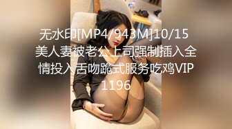 无水印[MP4/943M]10/15 美人妻被老公上司强制插入全情投入舌吻跪式服务吃鸡VIP1196