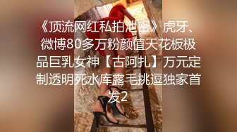 《顶流网红私拍泄密》虎牙、微博80多万粉颜值天花板极品巨乳女神【古阿扎】万元定制透明死水库露毛挑逗独家首发2