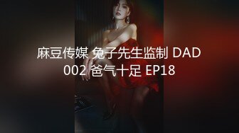 麻豆传媒 兔子先生监制 DAD002 爸气十足 EP18