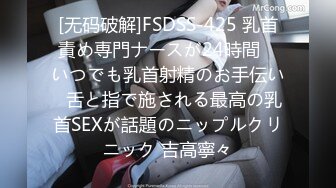 [无码破解]FSDSS-425 乳首責め専門ナースが24時間　いつでも乳首射精のお手伝い♡舌と指で施される最高の乳首SEXが話題のニップルクリニック 吉高寧々