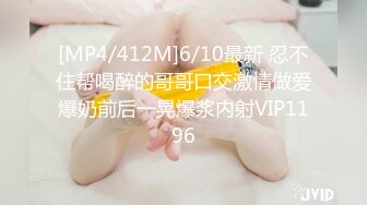 [MP4/412M]6/10最新 忍不住帮喝醉的哥哥口交激情做爱爆奶前后一晃爆浆内射VIP1196