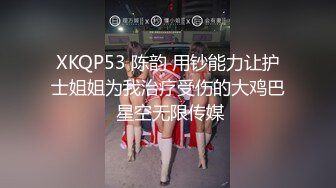 XKQP53 陈韵 用钞能力让护士姐姐为我治疗受伤的大鸡巴 星空无限传媒