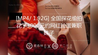 [MP4/ 1.92G] 全国探花偷拍花了3000元约网红脸蛋兼职妹子