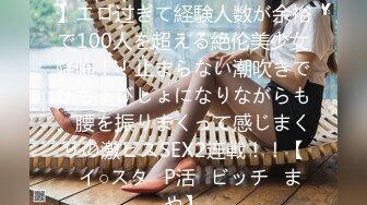 【毎日SEXが当たり前っ！？】エロ过ぎて経験人数が余裕で100人を超える絶伦美少女降临！！止まらない潮吹きでびちょびしょになりながらも、腰を振りまくって感じまくりの激ピスSEX2连戦！！【♯イ○スタ♯P活♯ビッチ♯まや】