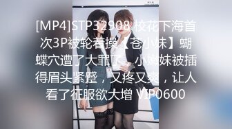 [MP4]STP32908 校花下海首次3P被轮着操【苍小妹】蝴蝶穴遭了大罪了，小嫩妹被插得眉头紧蹙，又疼又爽，让人看了征服欲大增 VIP0600