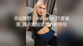 本站推荐：vivibabe_尺度破表_露点露脸实战内射特写