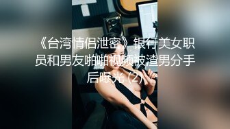 《台湾情侣泄密》银行美女职员和男友啪啪视频被渣男分手后曝光 (2)