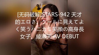 [无码破解]STARS-942 天才的エロさ。クールに見えてよく笑うハニカミ笑顔の高身長女子。綾瀬天 AV DEBUT