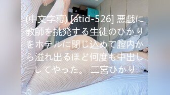 (中文字幕) [atid-526] 悪戯に教師を挑発する生徒のひかりをホテルに閉じ込めて膣内から溢れ出るほど何度も中出ししてやった。 二宮ひかり