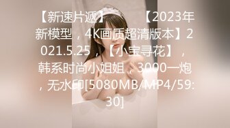 【新速片遞】 ⭐⭐⭐【2023年新模型，4K画质超清版本】2021.5.25，【小宝寻花】，韩系时尚小姐姐，3000一炮，无水印[5080MB/MP4/59:30]