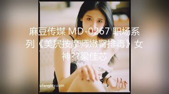 麻豆传媒 MD-0267 职场系列《美屄按摩师嫩臀排毒》女神??梁佳芯