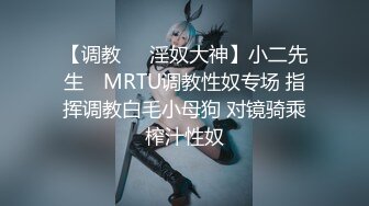 【调教❤️淫奴大神】小二先生✨ MRTU调教性奴专场 指挥调教白毛小母狗 对镜骑乘榨汁性奴