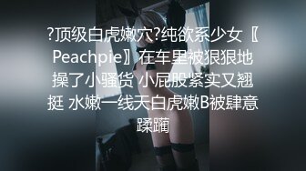 ?顶级白虎嫩穴?纯欲系少女〖Peachpie〗在车里被狠狠地操了小骚货 小屁股紧实又翘挺 水嫩一线天白虎嫩B被肆意蹂躏