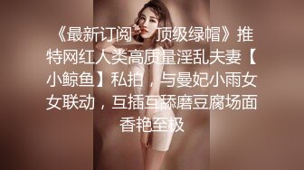 《最新订阅❤️顶级绿帽》推特网红人类高质量淫乱夫妻【小鲸鱼】私拍，与曼妃小雨女女联动，互插互舔磨豆腐场面香艳至极