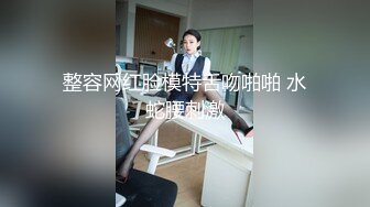 整容网红脸模特舌吻啪啪 水蛇腰刺激