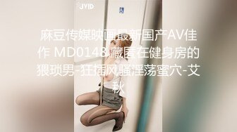 麻豆传媒映画最新国产AV佳作 MD0148 藏匿在健身房的猥琐男-狂插风骚淫荡蜜穴-艾秋