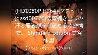 (HD1080P H264)(ダスッ！)(dasd00770)欲望剥き出しの汗と爱液が滴り落ちる浓密情交。 Standard Edition 美谷朱里