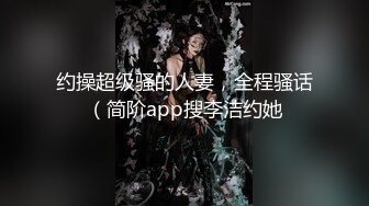 约操超级骚的人妻，全程骚话（简阶app搜李洁约她