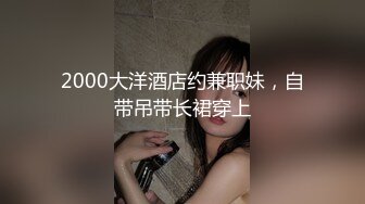 2000大洋酒店约兼职妹，自带吊带长裙穿上