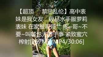 【超顶❤️禁忌乱伦】高中表妹是我女友✿ 极品水手服萝莉表妹 在家被哥哥艹 疼~哥~不要~叫喊也无济于事 紧致蜜穴榨射[267MB/MP4/30:06]