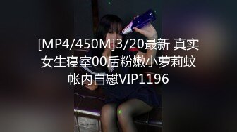 [MP4/450M]3/20最新 真实女生寝室00后粉嫩小萝莉蚊帐内自慰VIP1196