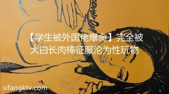 微博网红萝莉正妹【白袜袜格罗丫】极品身材大奶翘臀白虎B楼梯上跳蛋假屌紫薇高潮