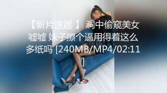 【新片速遞 】 洞中偷窥美女嘘嘘 妹子擦个逼用得着这么多纸吗 [240MB/MP4/02:11]