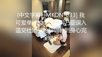 (中文字幕) [MKON-033] 我可爱单纯的女友荣川乃亚误入滥交社团被轮奸调教到身心完全崩坏