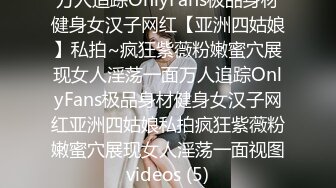 万人追踪OnlyFans极品身材健身女汉子网红【亚洲四姑娘】私拍~疯狂紫薇粉嫩蜜穴展现女人淫荡一面万人追踪OnlyFans极品身材健身女汉子网红亚洲四姑娘私拍疯狂紫薇粉嫩蜜穴展现女人淫荡一面视图videos (5)