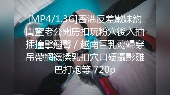 [MP4/1.3G]香港反差嫩妹約閨蜜老公開房扣玩粉穴後入抽插撞擊翹臀／越南巨乳蕩婦穿吊帶網襪揉乳扣穴口硬攝影雞巴打炮等 720p