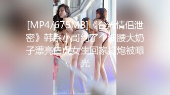 [MP4/675MB]《台湾情侣泄密》韩系小哥约了个细腰大奶子漂亮白虎女生回家打炮被曝光