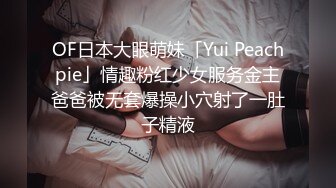 OF日本大眼萌妹「Yui Peachpie」情趣粉红少女服务金主爸爸被无套爆操小穴射了一肚子精液