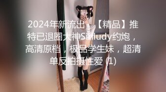 2024年新流出，【精品】推特已退圈大神Sinludy约炮，高清原档，极品学生妹，超清单反拍摄性爱 (1)