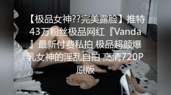 【极品女神??完美露脸】推特43万粉丝极品网红『Vanda』最新付费私拍 极品超颜爆乳女神的淫乱自拍 高清720P原版