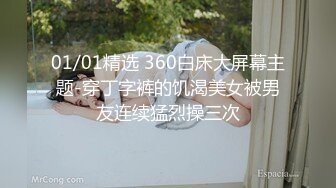 01/01精选 360白床大屏幕主题-穿丁字裤的饥渴美女被男友连续猛烈操三次