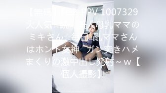 【無碼】FC2-PPV 1007329 大人気☆続・美人母乳ママのミキさん☆毎日..亂ママさんはホント女神♥ガン突きハメまくりの激中出し発射～ｗ【個人撮影】