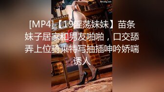 [MP4]【19淫荡妹妹】苗条妹子居家和男友啪啪，口交舔弄上位骑乘特写抽插呻吟娇喘诱人