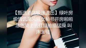 【甄选酒店极速流出】绿叶房偷情饥渴风骚女秘书开房啪啪 急色骑上去扛腿抽插猛操 叫床太骚