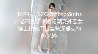 [MP4/ 1.12G]&nbsp;&nbsp;老哥约了个短裙漂亮外围女 穿上性感吊带丝袜深喉交抱起来操