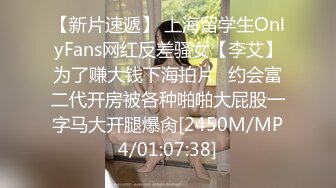 【新片速遞】 上海留学生OnlyFans网红反差骚女【李艾】为了赚大钱下海拍片✅约会富二代开房被各种啪啪大屁股一字马大开腿爆肏[2450M/MP4/01:07:38]