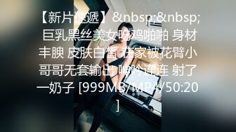 【新片速遞】&nbsp;&nbsp; 巨乳黑丝美女吃鸡啪啪 身材丰腴 皮肤白皙 在家被花臂小哥哥无套输出 呻吟连连 射了一奶子 [999MB/MP4/50:20]