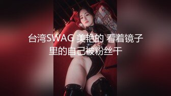 台湾SWAG 美艳的 看着镜子里的自己被粉丝干