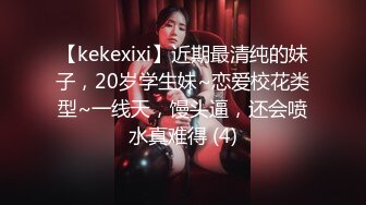 【kekexixi】近期最清纯的妹子，20岁学生妹~恋爱校花类型~一线天，馒头逼，还会喷水真难得 (4)